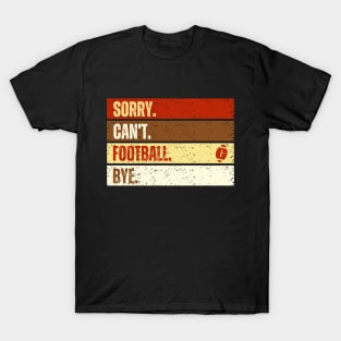 Sorry Can't Football Bye Funny American Football Quotes T-Shirt